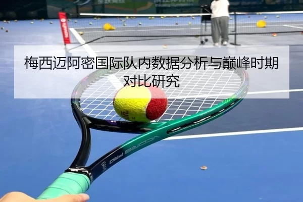 梅西迈阿密国际队内数据分析与巅峰时期对比研究